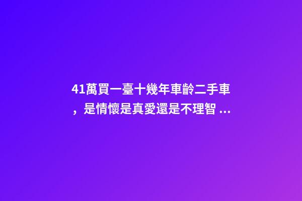 41萬買一臺十幾年車齡二手車，是情懷是真愛還是不理智？